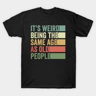 Its Weird Being The Same Age As Old People T-Shirt